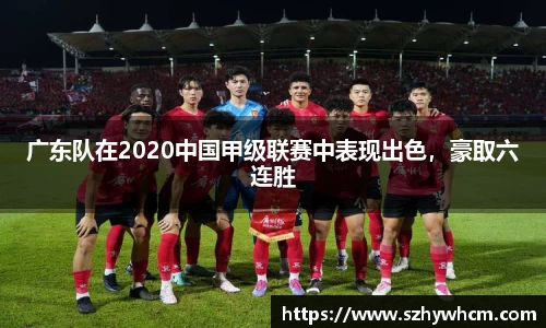 广东队在2020中国甲级联赛中表现出色，豪取六连胜