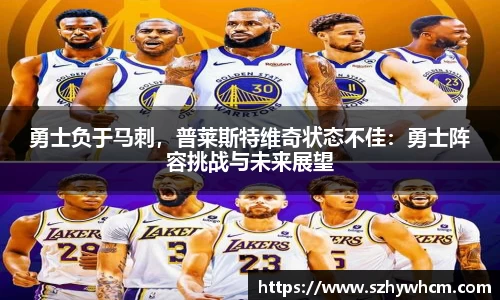勇士负于马刺，普莱斯特维奇状态不佳：勇士阵容挑战与未来展望