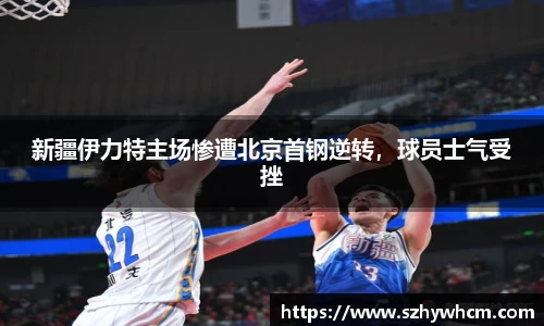 新疆伊力特主场惨遭北京首钢逆转，球员士气受挫