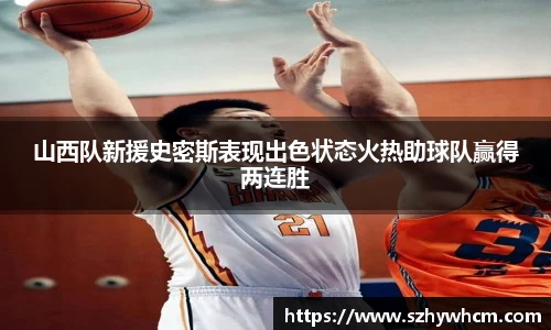 山西队新援史密斯表现出色状态火热助球队赢得两连胜