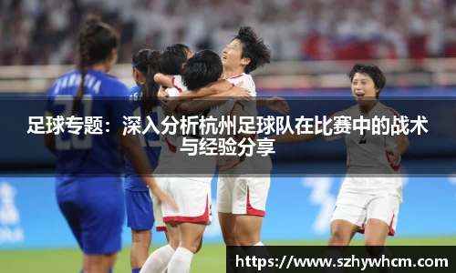 足球专题：深入分析杭州足球队在比赛中的战术与经验分享
