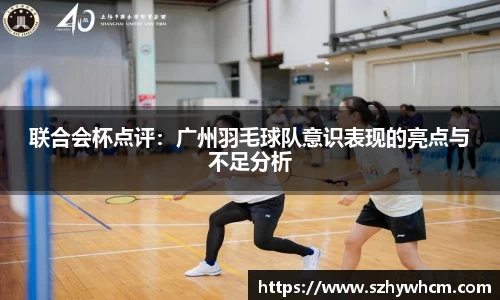 联合会杯点评：广州羽毛球队意识表现的亮点与不足分析
