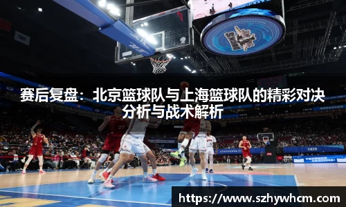 赛后复盘：北京篮球队与上海篮球队的精彩对决分析与战术解析