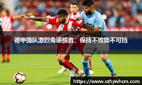 德甲强队激烈角逐榜首，保持不败势不可挡
