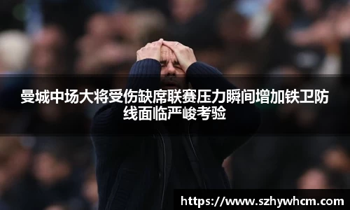曼城中场大将受伤缺席联赛压力瞬间增加铁卫防线面临严峻考验
