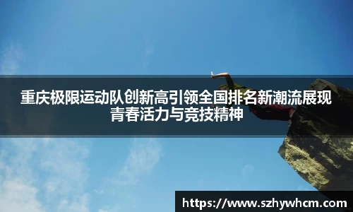 重庆极限运动队创新高引领全国排名新潮流展现青春活力与竞技精神