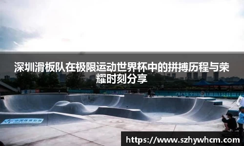 深圳滑板队在极限运动世界杯中的拼搏历程与荣耀时刻分享