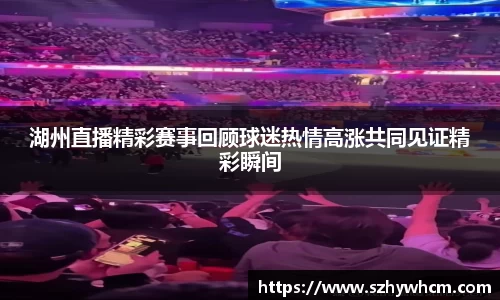 湖州直播精彩赛事回顾球迷热情高涨共同见证精彩瞬间