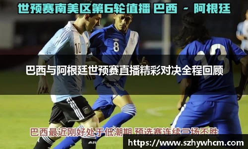 巴西与阿根廷世预赛直播精彩对决全程回顾