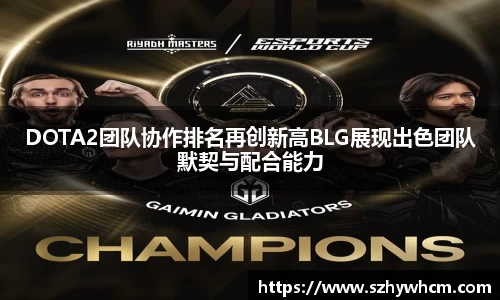DOTA2团队协作排名再创新高BLG展现出色团队默契与配合能力