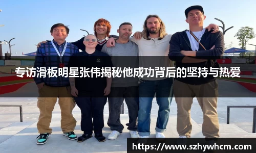 专访滑板明星张伟揭秘他成功背后的坚持与热爱
