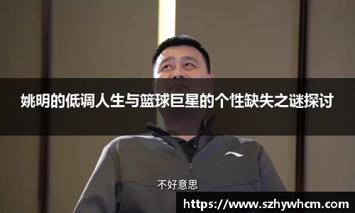 姚明的低调人生与篮球巨星的个性缺失之谜探讨