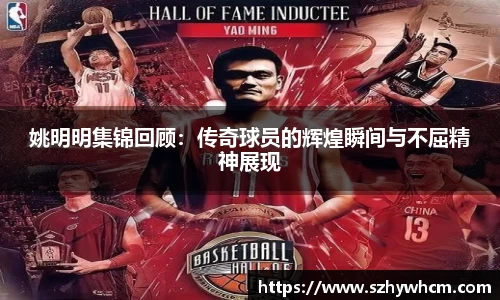 姚明明集锦回顾：传奇球员的辉煌瞬间与不屈精神展现