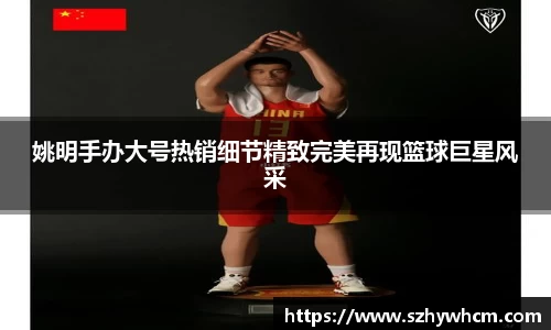 姚明手办大号热销细节精致完美再现篮球巨星风采
