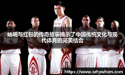 姚明与红包的传奇故事揭示了中国传统文化与现代体育的完美结合
