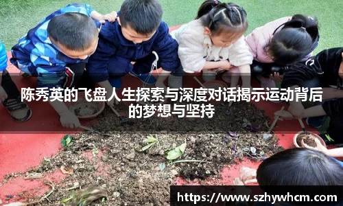 陈秀英的飞盘人生探索与深度对话揭示运动背后的梦想与坚持