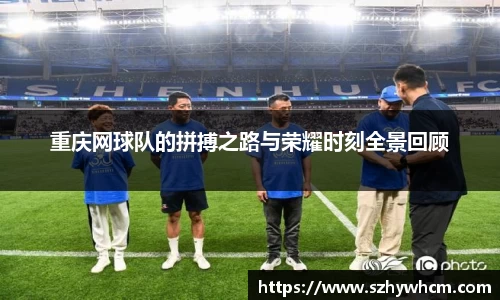 重庆网球队的拼搏之路与荣耀时刻全景回顾