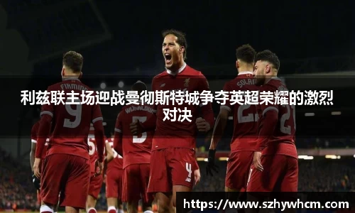 利兹联主场迎战曼彻斯特城争夺英超荣耀的激烈对决