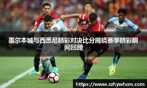 墨尔本城与西悉尼精彩对决比分揭晓赛季精彩瞬间回顾