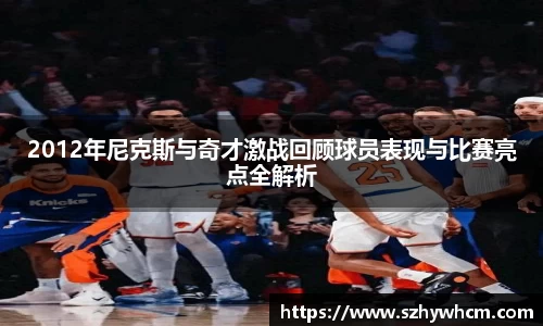 2012年尼克斯与奇才激战回顾球员表现与比赛亮点全解析
