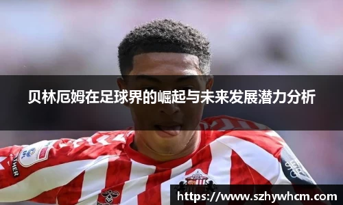 贝林厄姆在足球界的崛起与未来发展潜力分析