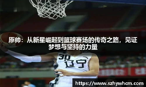原帅：从新星崛起到篮球赛场的传奇之路，见证梦想与坚持的力量