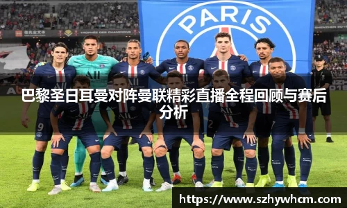 巴黎圣日耳曼对阵曼联精彩直播全程回顾与赛后分析