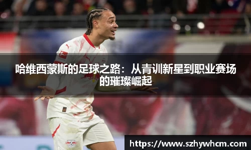 哈维西蒙斯的足球之路：从青训新星到职业赛场的璀璨崛起