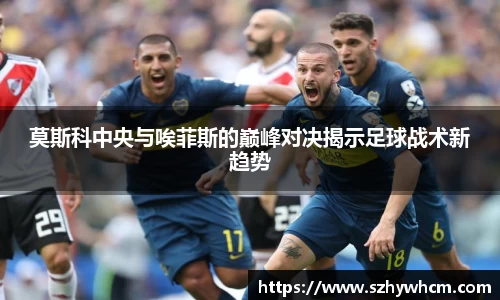 莫斯科中央与唉菲斯的巅峰对决揭示足球战术新趋势