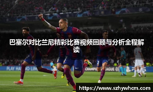 巴塞尔对比兰尼精彩比赛视频回顾与分析全程解读