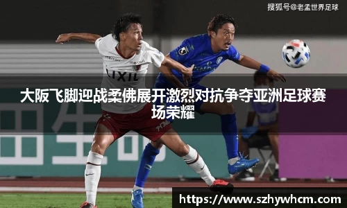 大阪飞脚迎战柔佛展开激烈对抗争夺亚洲足球赛场荣耀