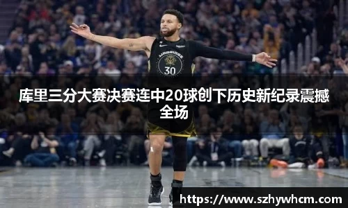 库里三分大赛决赛连中20球创下历史新纪录震撼全场