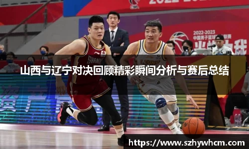 山西与辽宁对决回顾精彩瞬间分析与赛后总结
