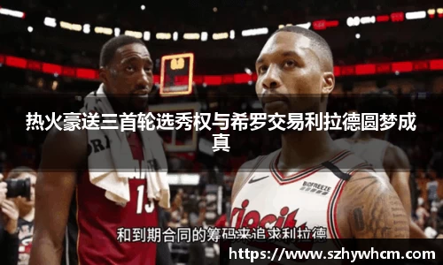 热火豪送三首轮选秀权与希罗交易利拉德圆梦成真