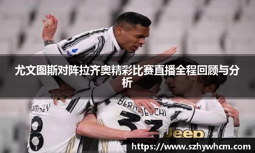 尤文图斯对阵拉齐奥精彩比赛直播全程回顾与分析