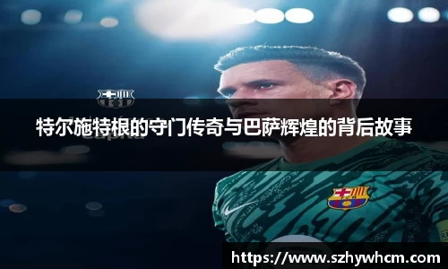 特尔施特根的守门传奇与巴萨辉煌的背后故事
