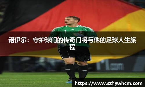 诺伊尔：守护球门的传奇门将与他的足球人生旅程