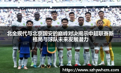 北全现代与北京国安的巅峰对决揭示中超联赛新格局与球队未来发展潜力