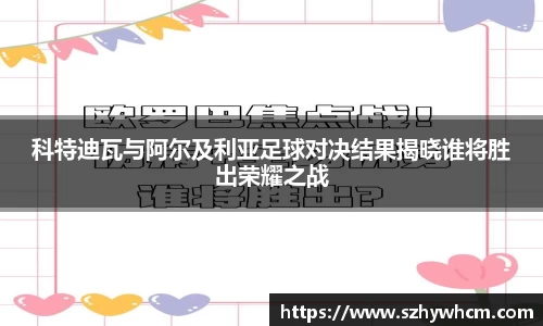 科特迪瓦与阿尔及利亚足球对决结果揭晓谁将胜出荣耀之战