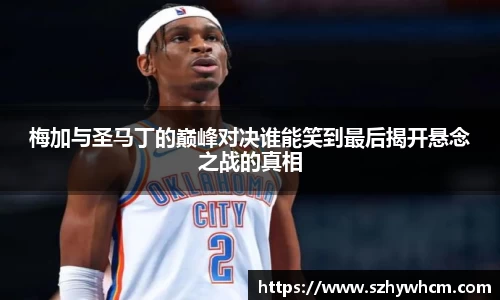 梅加与圣马丁的巅峰对决谁能笑到最后揭开悬念之战的真相