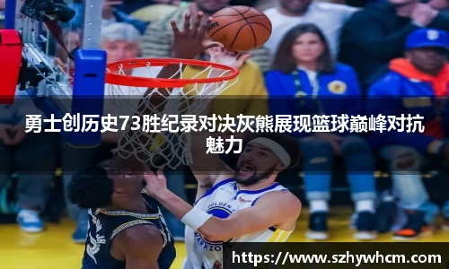 勇士创历史73胜纪录对决灰熊展现篮球巅峰对抗魅力