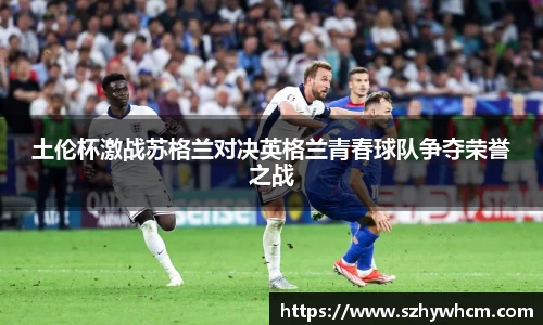 土伦杯激战苏格兰对决英格兰青春球队争夺荣誉之战