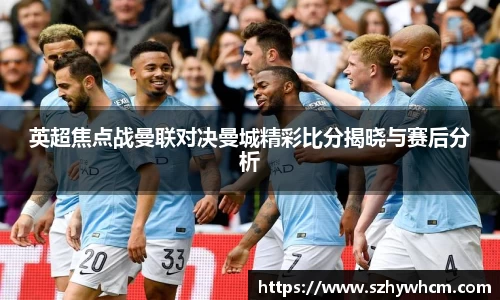 英超焦点战曼联对决曼城精彩比分揭晓与赛后分析