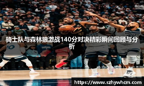 骑士队与森林狼激战140分对决精彩瞬间回顾与分析