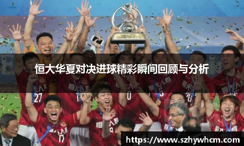 恒大华夏对决进球精彩瞬间回顾与分析