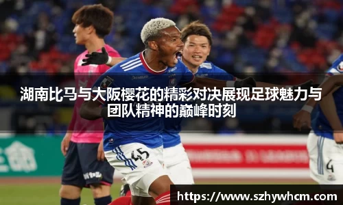 湖南比马与大阪樱花的精彩对决展现足球魅力与团队精神的巅峰时刻