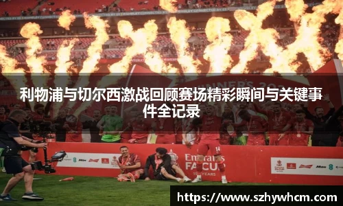 利物浦与切尔西激战回顾赛场精彩瞬间与关键事件全记录