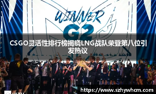 CSGO灵活性排行榜揭晓LNG战队荣登第八位引发热议