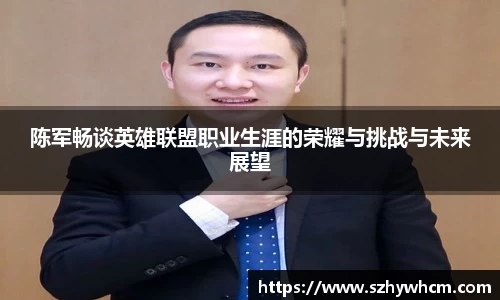 陈军畅谈英雄联盟职业生涯的荣耀与挑战与未来展望