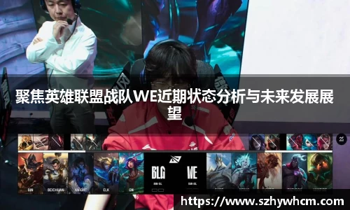 聚焦英雄联盟战队WE近期状态分析与未来发展展望
